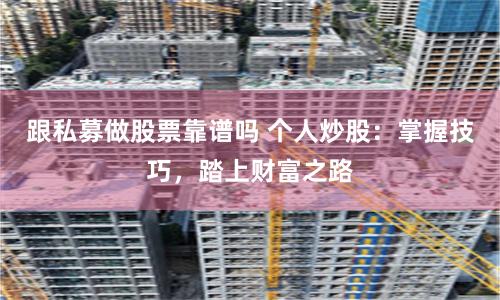 跟私募做股票靠谱吗 个人炒股：掌握技巧，踏上财富之路