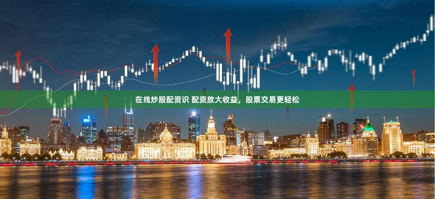 在线炒股配资识 配资放大收益，股票交易更轻松