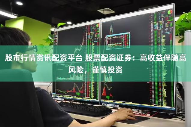 股市行情资讯配资平台 股票配资证券：高收益伴随高风险，谨慎投资