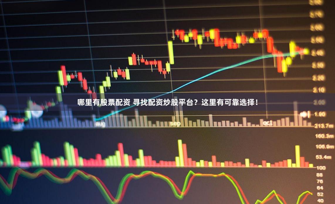 哪里有股票配资 寻找配资炒股平台？这里有可靠选择！