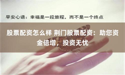 股票配资怎么样 荆门股票配资：助您资金倍增，投资无忧