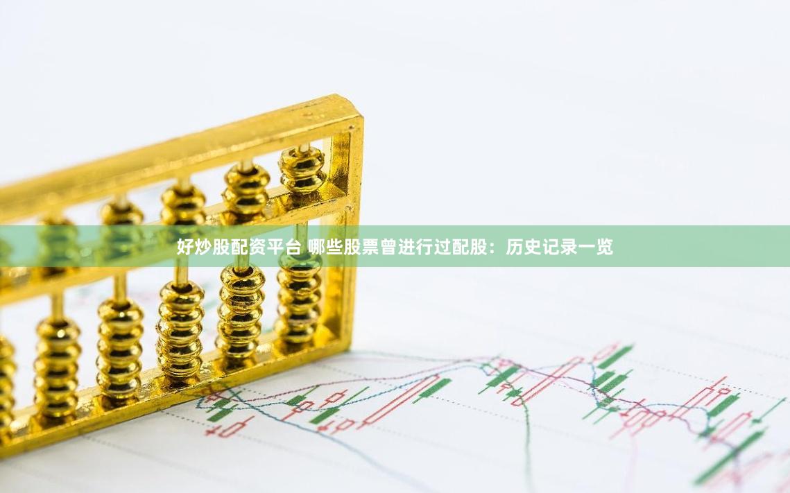 好炒股配资平台 哪些股票曾进行过配股：历史记录一览