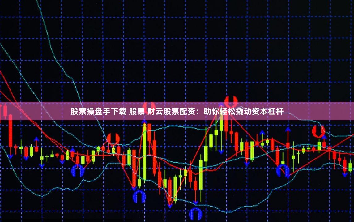股票操盘手下载 股票 财云股票配资：助你轻松撬动资本杠杆