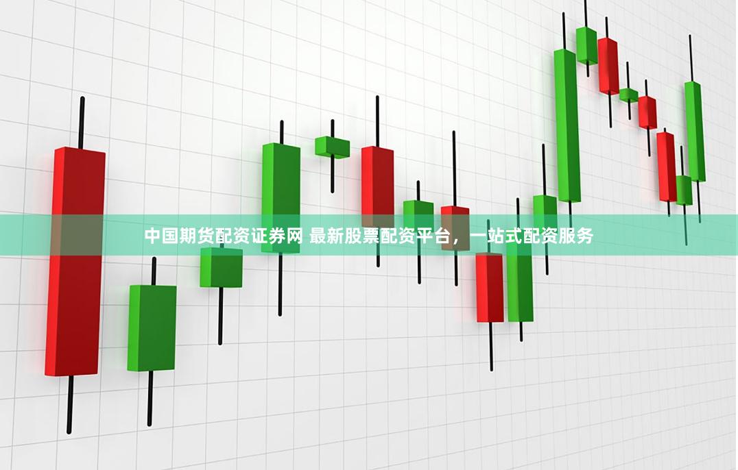 中国期货配资证券网 最新股票配资平台，一站式配资服务