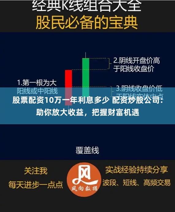 股票配资10万一年利息多少 配资炒股公司：助你放大收益，把握财富机遇