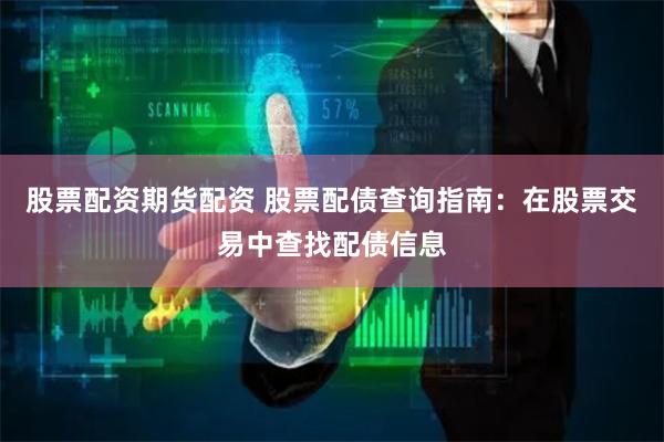 股票配资期货配资 股票配债查询指南：在股票交易中查找配债信息