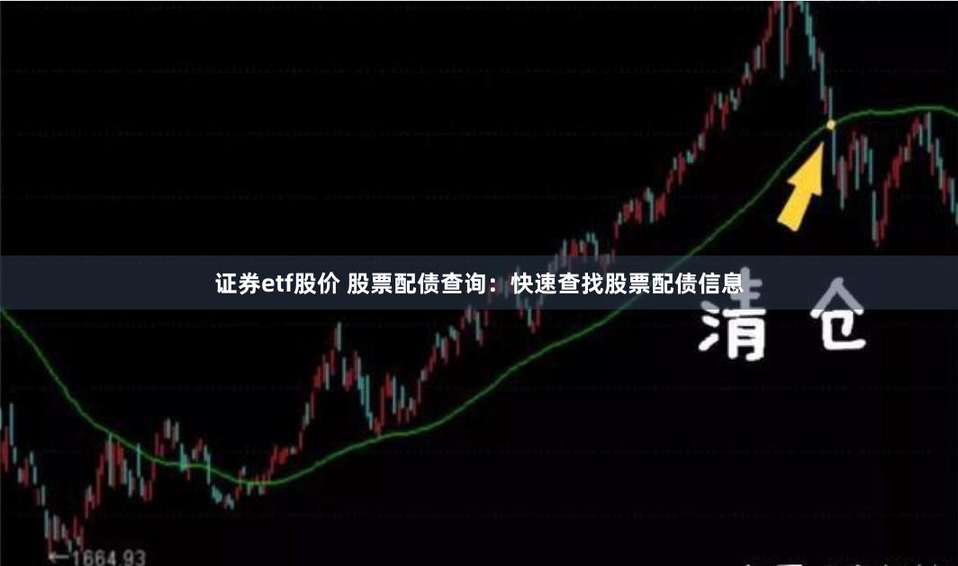 证券etf股价 股票配债查询：快速查找股票配债信息