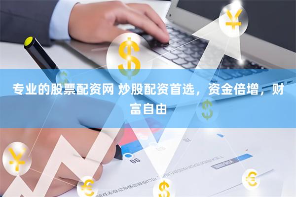 专业的股票配资网 炒股配资首选，资金倍增，财富自由