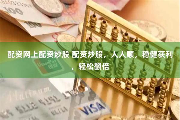 配资网上配资炒股 配资炒股，人人顺，稳健获利，轻松翻倍
