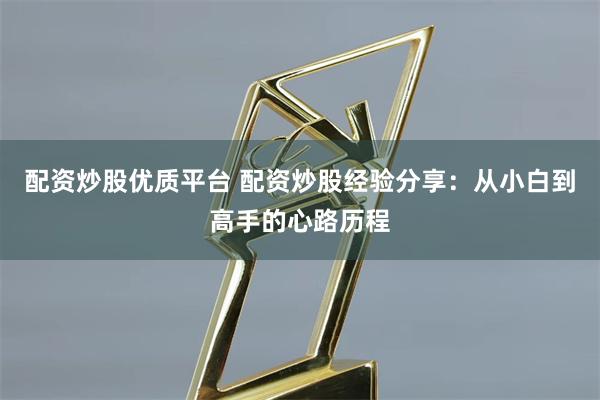 配资炒股优质平台 配资炒股经验分享：从小白到高手的心路历程