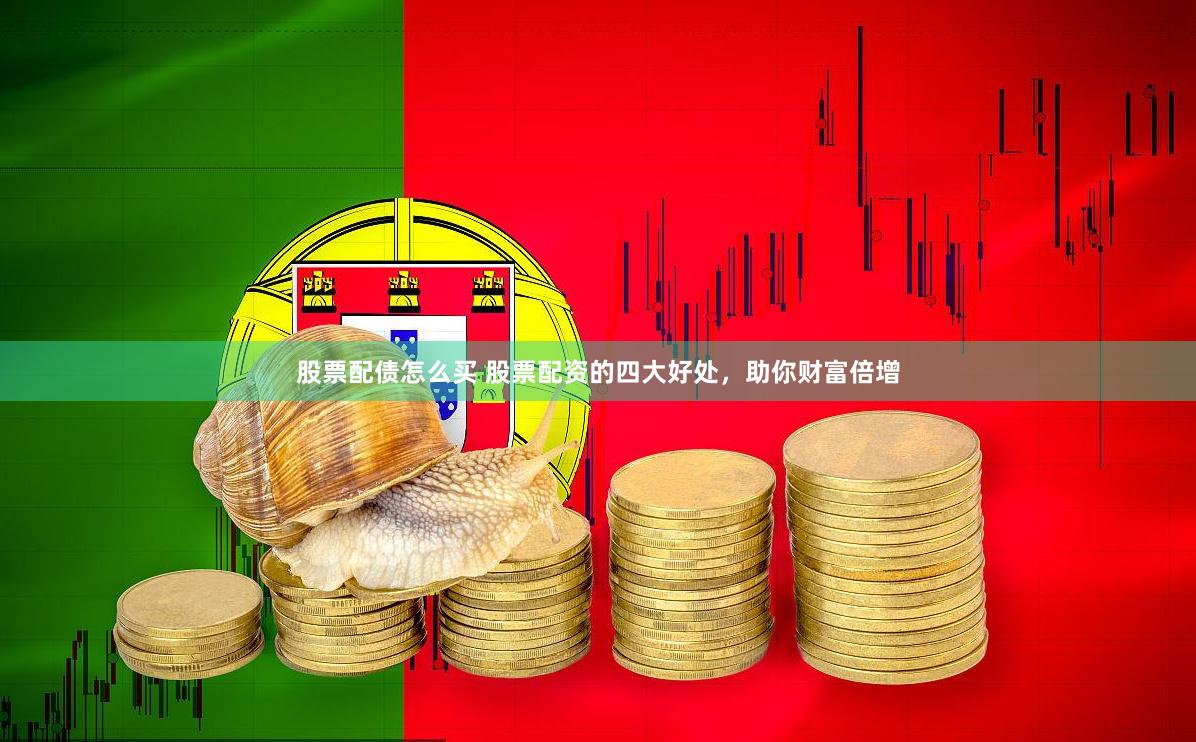 股票配债怎么买 股票配资的四大好处，助你财富倍增