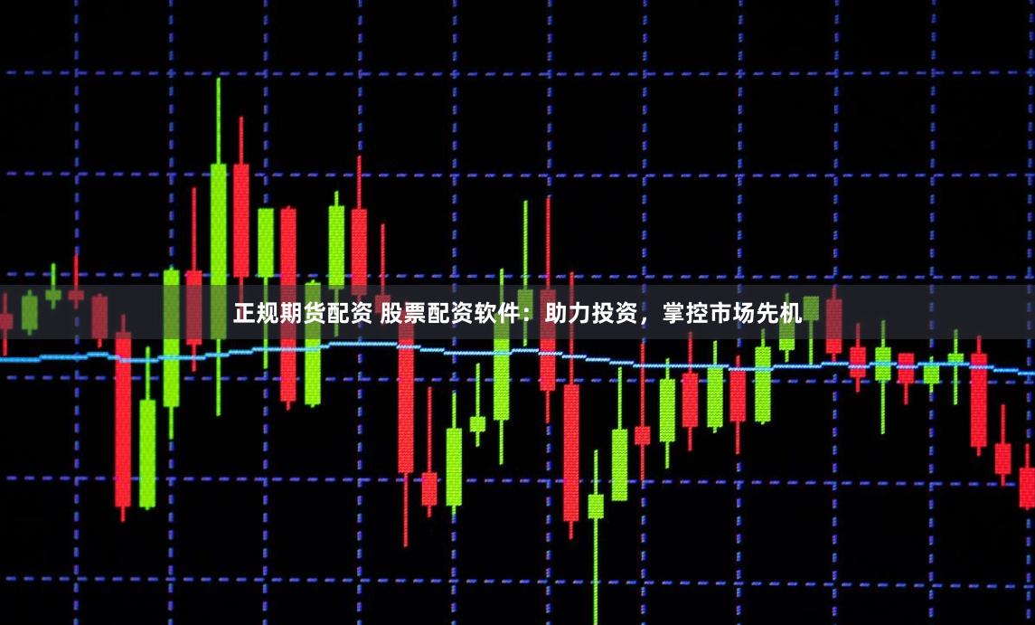 正规期货配资 股票配资软件：助力投资，掌控市场先机