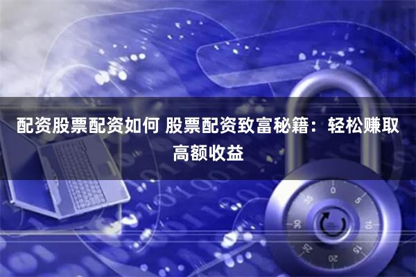 配资股票配资如何 股票配资致富秘籍：轻松赚取高额收益