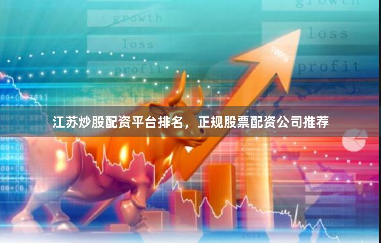 江苏炒股配资平台排名，正规股票配资公司推荐