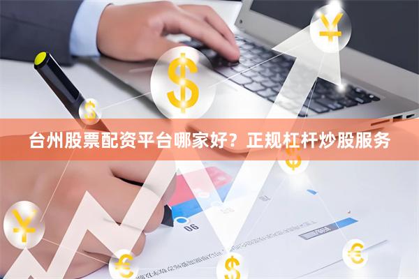 台州股票配资平台哪家好？正规杠杆炒股服务