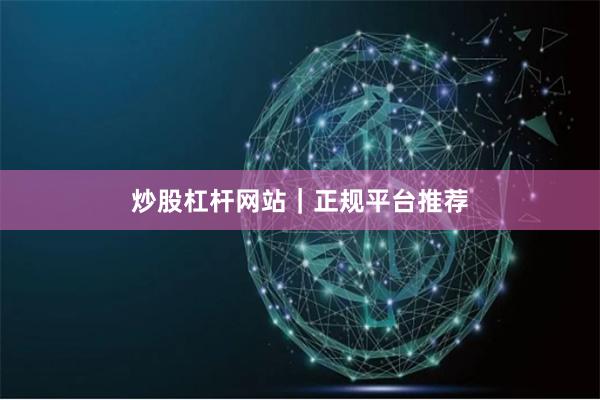 炒股杠杆网站｜正规平台推荐
