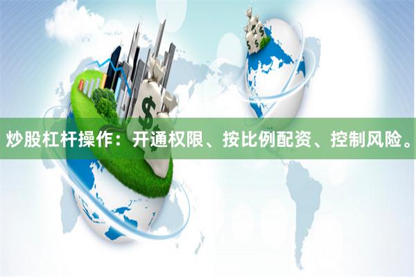 炒股杠杆操作：开通权限、按比例配资、控制风险。