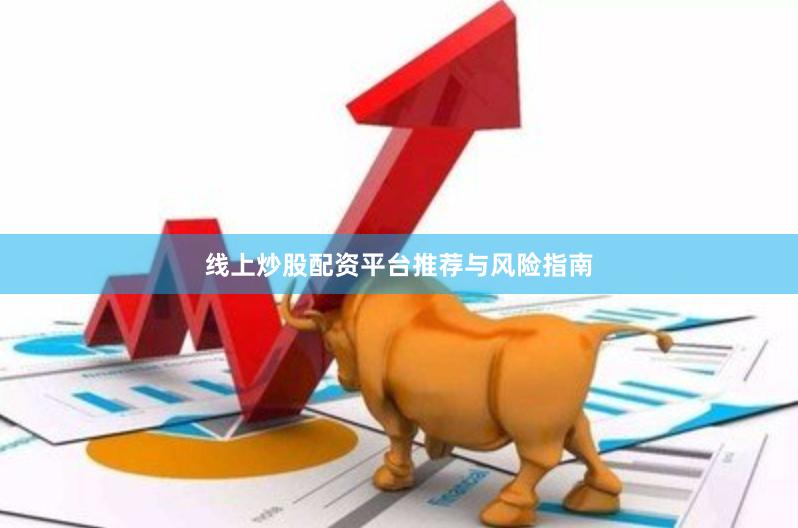 线上炒股配资平台推荐与风险指南