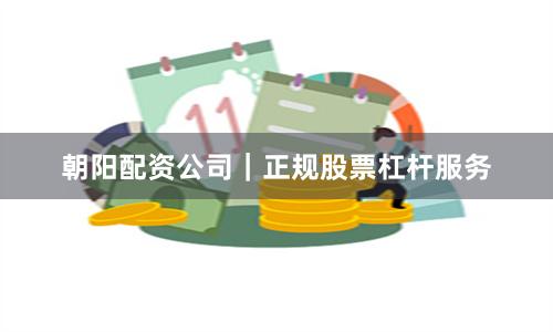 朝阳配资公司｜正规股票杠杆服务