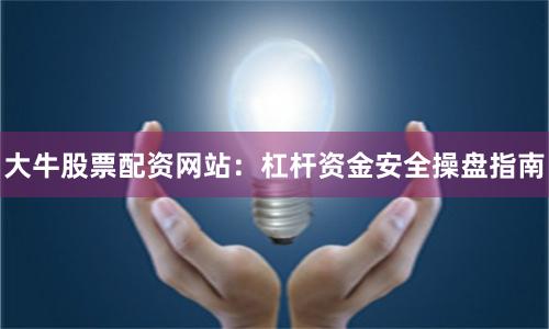 大牛股票配资网站：杠杆资金安全操盘指南